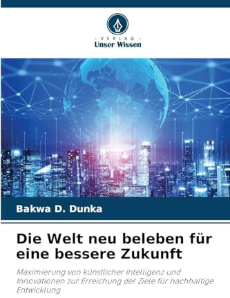 Die Welt neu beleben für eine bessere Zukunft: Maximierung von künstlicher Intelligenz und Innovationen zur Erreichung der Ziele für nachhaltige Entwicklung