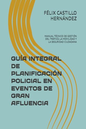 GUÍA INTEGRAL DE PLANIFICACIÓN POLICIAL EN EVENTOS DE GRAN AFLUENCIA: MANUAL TÉCNICO DE GESTIÓN DEL TRÁFICO, LA MOVILIDAD Y LA SEGURIDAD CIUDADANA