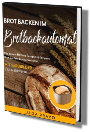 Brot backen im BROTBACKAUTOMAT: Die besten 40 Basis Rezepte für leckeres Brot aus dem Brotbackautomat. Mit Farbbilder- inkl. Nährwerte.