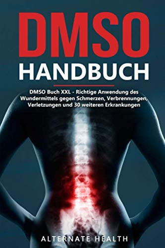 DMSO Handbuch - DMSO Buch XXL: Richtige Anwendung des Wundermittels gegen Schmerzen, Verbrennungen, Verletzungen und 30 weiteren Erkrankungen
