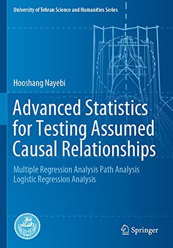 Advanced Statistics for Testing Assumed Causal Relationships: Multiple Regression Analysis Path Analysis Logistic Regression Analysis (University of Tehran Science and Humanities Series)