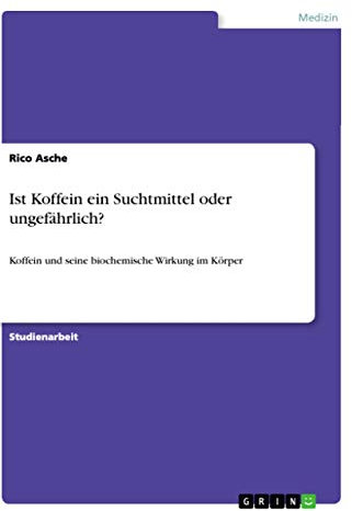 Ist Koffein ein Suchtmittel oder ungefährlich?: Koffein und seine biochemische Wirkung im Körper