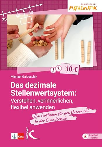 Das dezimale Stellenwertsystem verstehen, verinnerlichen, flexibel anwenden: Ein Leitfaden für den Unterricht in der Grundschule