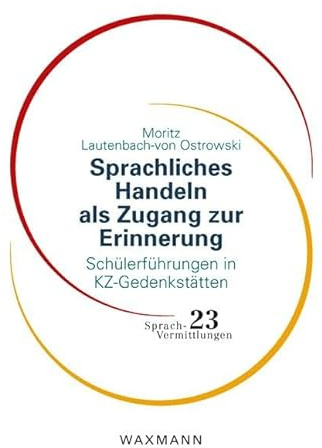 Sprachliches Handeln als Zugang zur Erinnerung: Schülerführungen in KZ‐Gedenkstätten (Sprach-Vermittlungen)