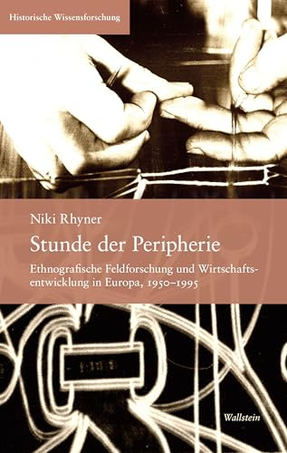 Stunde der Peripherie: Ethnografische Feldforschung und Wirtschaftsentwicklung in Europa, 1950–1995 (Historische Wissensforschung)
