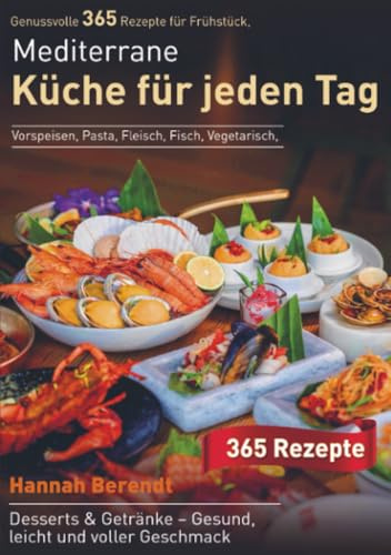 Mediterrane Küche für jeden Tag: Genussvolle 365 Rezepte für Frühstück, Vorspeisen, Pasta, Fleisch, Fisch, Vegetarisch, Desserts & Getränke – Gesund, leicht und voller Geschmack