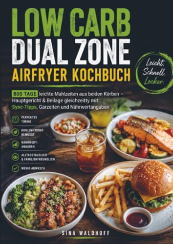 Low Carb Dual Zone Airfryer Kochbuch: 800 Tage leichte Mahlzeiten aus beiden Körben – Hauptgericht & Beilage gleichzeitig mit Sync-Tipps, Garzeiten und Nährwertangaben