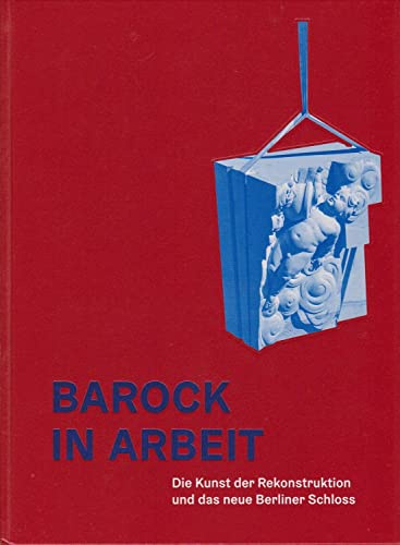 Barock in Arbeit : die Kunst der Rekonstruktion und das neue Berliner Schloss