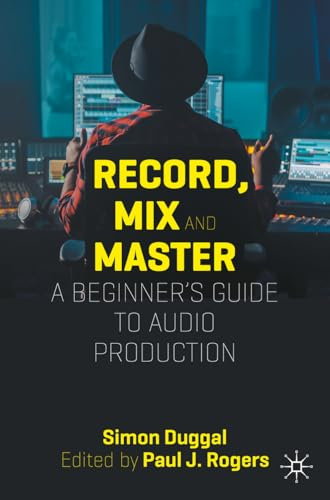 Record, Mix and Master: A Beginner’s Guide to Audio Production: A Beginner’s Guide to Audio Production
