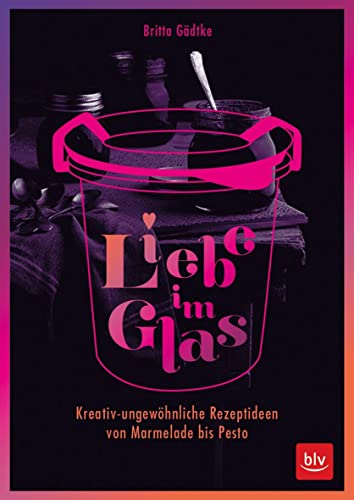 Liebe im Glas: Kreativ-ungewöhnliche Rezeptideen von Marmelade bis Pesto (BLV Selbstversorgung)