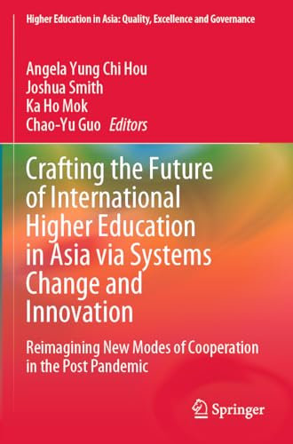 Crafting the Future of International Higher Education in Asia via Systems Change and Innovation: Reimagining New Modes of Cooperation in the Post ... in Asia: Quality, Excellence and Governance)