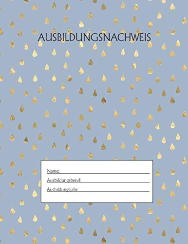 Ausbildungsnachweis: Berichtsheft Ausbildung / Ausbildungsnachweisheft täglich/wöchentlich / ausreichend für 1 Lehrjahr / 1Woche je Seite/ Montag bis Sonntag / Motiv Goldtropfen Hellblau