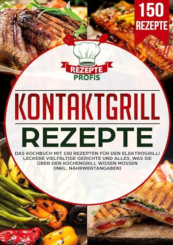 Kontaktgrill Rezepte: Das Kochbuch mit 150 Rezepten für den Elektrogrill!: Das Kochbuch mit 150 Rezepten fu¿r den Elektrogrill!