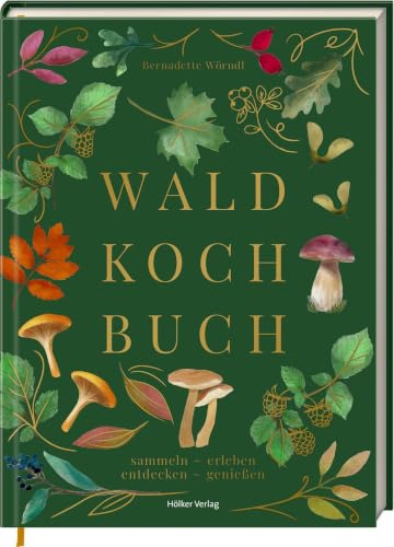 Das Wald-Kochbuch: sammeln - erleben - entdecken - genießen: Naturküche mit Wildkräutern, Beeren und Pilzen in über 70 Rezepten entdecken