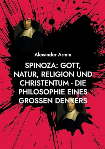Spinoza: Gott, Natur, Religion und Christentum - Die Philosophie eines großen Denkers