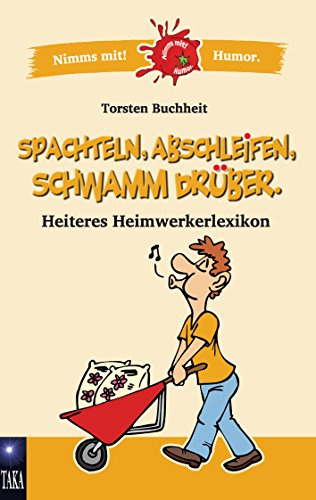 Spachteln, Abschleifen, Schwamm drüber: Heiteres Heimwerkerlexikon (Nimms mit! Humor.)