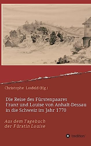 Die Reise des Fürstenpaares Franz und Louise von Anhalt-Dessau in die Schweiz im Jahr 1770: Aus dem Tagebuch der Fürstin Louise (Juli–Oktober 1770)