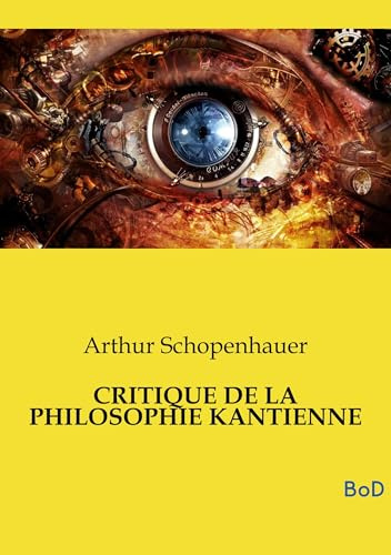 CRITIQUE DE LA PHILOSOPHIE KANTIENNE: L'un des piliers fondamentaux de la métaphysique moderne et demeure le complément indispensable de son ... Monde comme volonté et comme représentation