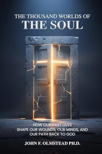 THE THOUSAND WORLDS OF THE SOUL: How Our Past Lives Shape Our Wounds, Our Minds, and Our Path Back to God