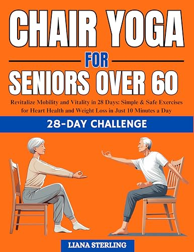 Chair Yoga for seniors over 60: Revitalize Mobility and Vitality in 28 Days. Simple & Safe Exercises for Heart Health and Weight Loss in Just 10 Minutes a Day (English Edition)
