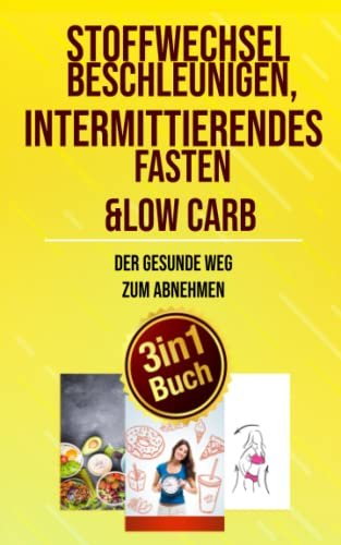 Stoffwechsel beschleunigen, Intermittierendes Fasten & Low Carb: Der gesunde Weg zum Abnehmen (3 in1 Buch)