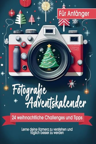 Dein kreativer Fotografie-Adventskalender: 24 weihnachtliche Challenges und Tipps, um deine Kamera zu verstehen und täglich besser zu werden | inkl. Cheatsheets