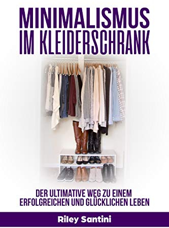Minimalismus im Kleiderschrank: Der ultimative Weg zu einem erfolgreichen und glücklichen Leben