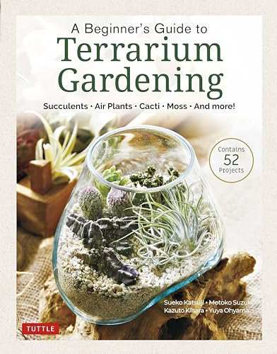 A Beginner's Guide to Terrarium Gardening: Succulents, Air Plants, Cacti, Moss and More! (Contains 51 Projects): Succulents, Air Plants, Cacti, Moss and More! (Contains 52 Projects)