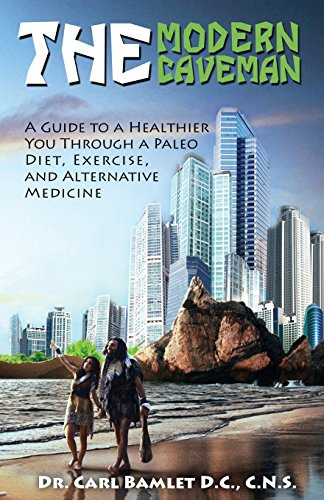 The Modern Caveman: A Guide to a Healthier You Through a Paleo Diet, Exercise, and Alternative Medicine