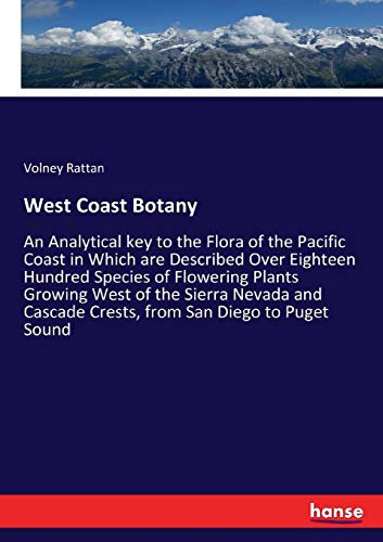 West Coast Botany: An Analytical key to the Flora of the Pacific Coast in Which are Described Over Eighteen Hundred Species of Flowering Plants ... Cascade Crests, from San Diego to Puget Sound