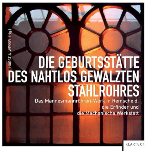 Die Geburtsstätte des nahtlos gewalzten Stahlrohres: Das Mannesmannröhren-Werk in Remscheid, die Erfinder und die Mechanische Werkstatt