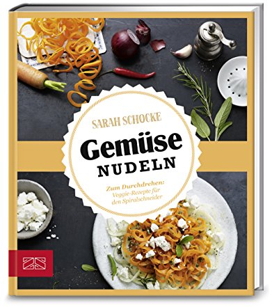 Just delicious – Gemüsenudeln: Zum Durchdrehen: Veggie-Rezepte für den Spiralschneider