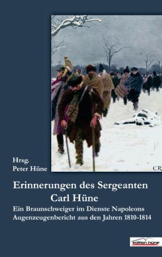 Die Erinnerungen des Sergeanten Carl Hüne: Ein Braunschweiger im Dienste Napoleons, Augenzeugenberichte aus den Jahren 1810-1814