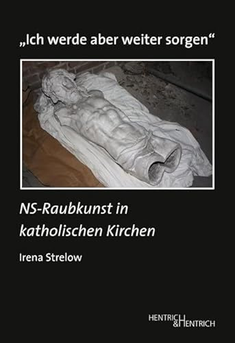 „Ich werde aber weiter sorgen“: NS-Raubkunst in katholischen Kirchen (Studien zur Provenienzforschung: Herausgegeben von Julius H. Schoeps)