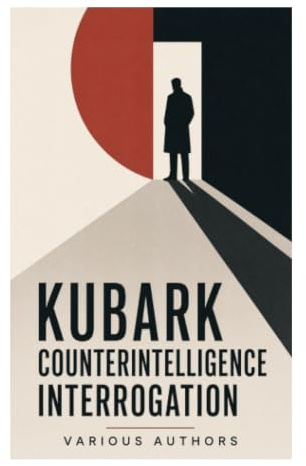 KUBARK Counterintelligence Interrogation: A Cold War CIA Training Manual on Intelligence, Psychological Control, and State Secrecy