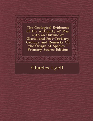 The Geological Evidences of the Antiquity of Man with an Outline of Glacial and Post-Tertiary Geology and Remarks on the Origin of Species - Primary S