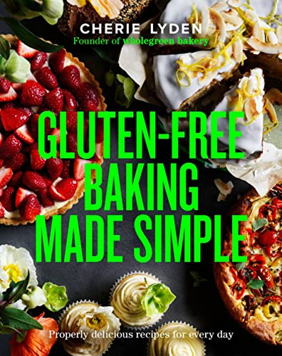 Gluten-Free Baking Made Simple: Properly delicious recipes for every day