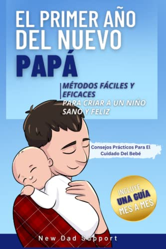 El Primer Año Del Nuevo Papá: Métodos Fáciles Y Eficaces Para Criar A Un Niño Sano Y Feliz. Incluye Una Guía Mes A Mes Y Consejos Prácticos Para El ... de supervivencia para padres primerizos)