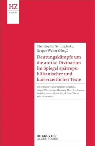 Deutungskämpfe um die antike Divination im Spiegel spätrepublikanischer und kaiserzeitlicher Texte (Historische Zeitschrift / Beihefte, 81, Band 83)