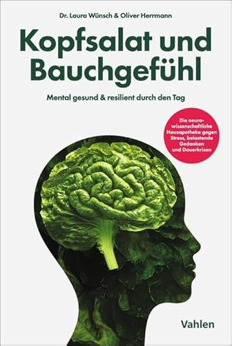 Kopfsalat und Bauchgefühl: Mental gesund & resilient durch den Tag. Die neurowissenschaftliche Hausapotheke gegen Stress, belastende Gedanken und Dauerkrisen