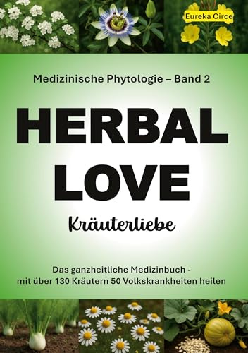 Kräuterliebe 2 (HERBAL LOVE): Medizinische Phytologie in 10 Bänden: Das ganzheitliche Medizinbuch - Mit über 130 Kräutern 50 Volkskrankheiten heilen | Band 2