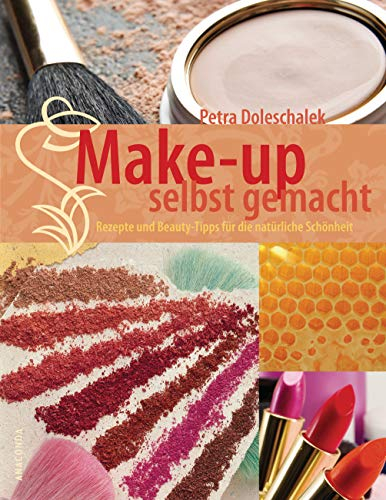 Make-up selbst gemacht: Rezepte und Beauty-Tipps für die natürliche Schönheit