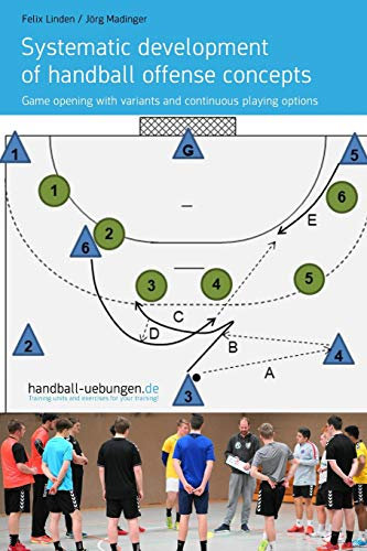 Systematic development of handball offense concepts: Systematic development of handball offense concepts Game opening with variants and continuous playing options (Handball Practice Trainingsbooks)