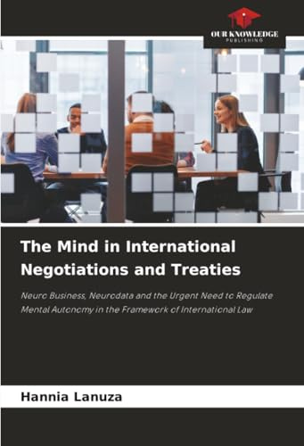 The Mind in International Negotiations and Treaties: Neuro Business, Neurodata and the Urgent Need to Regulate Mental Autonomy in the Framework of International Law