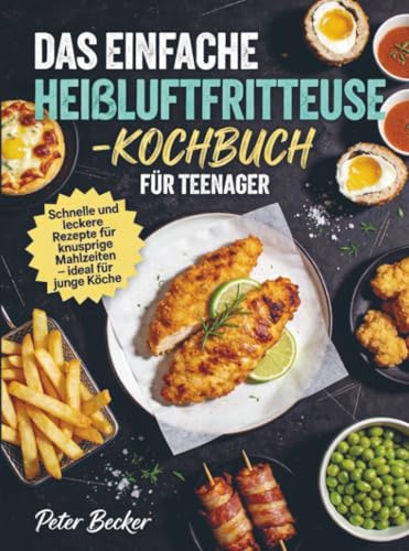 Das einfache Heißluftfritteuse-Kochbuch für Teenager: Schnelle und leckere Rezepte für knusprige Mahlzeiten – ideal für junge Köche