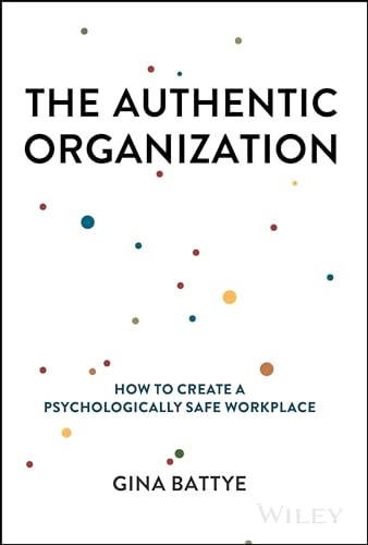 The Authentic Organization: How to Create a Psychologically Safe Workplace