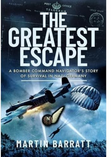 The Greatest Escape: A Bomber Command Navigator s Story of Survival in Nazi Germany