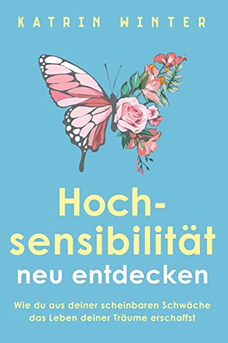 Hochsensibilität neu entdecken: Wie du aus deiner scheinbaren Schwäche das Leben deiner Träume erschaffst