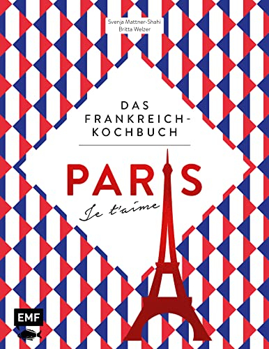 Paris – Je t'aime – Das Frankreich-Kochbuch: 100 authentische Rezepte von Coq au vin bis Crêpe suzette: Das Reisekochbuch für alle Paris-Fans