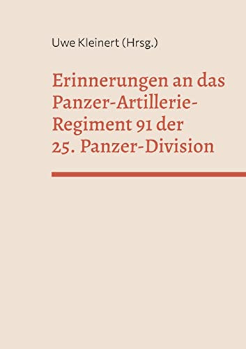 Erinnerungen an das Panzer-Artillerie-Regiment 91 der 25. Panzer-Division (Rückschau)